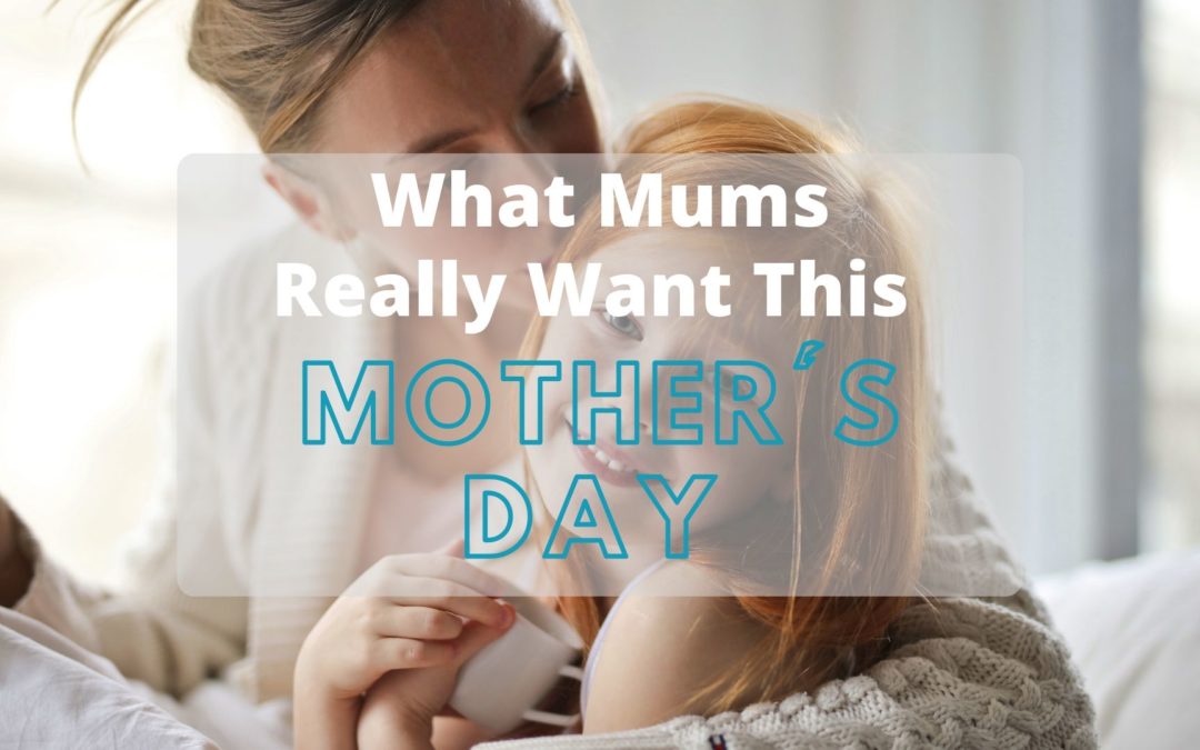 What Mums Really Want For Mothers Day